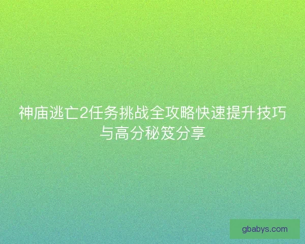 神庙逃亡2任务挑战全攻略快速提升技巧与高分秘笈分享