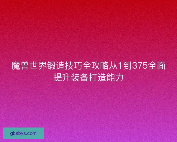 魔兽世界锻造技巧全攻略从1到375全面提升装备打造能力