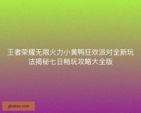 王者荣耀无限火力小黄鸭狂欢派对全新玩法揭秘七日畅玩攻略大全版