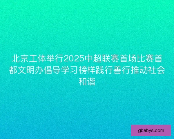 北京工体举行2025中超联赛首场比赛首都文明办倡导学习榜样践行善行推动社会和谐