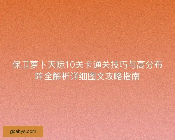 保卫萝卜天际10关卡通关技巧与高分布阵全解析详细图文攻略指南