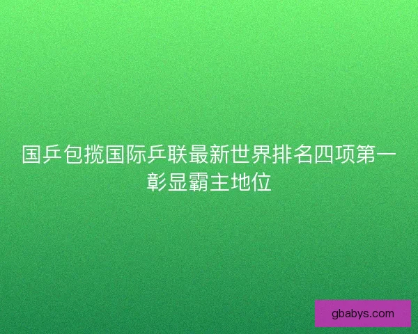 国乒包揽国际乒联最新世界排名四项第一彰显霸主地位