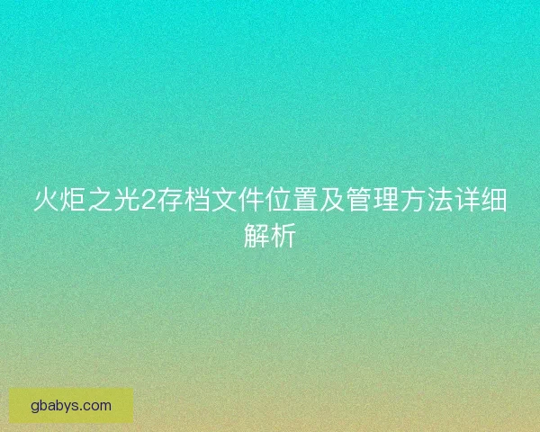 火炬之光2存档文件位置及管理方法详细解析