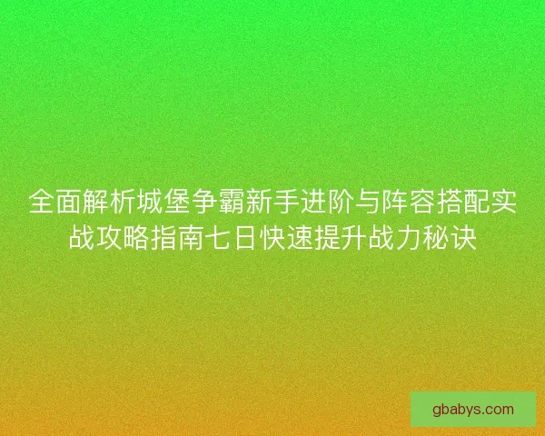 全面解析城堡争霸新手进阶与阵容搭配实战攻略指南七日快速提升战力秘诀