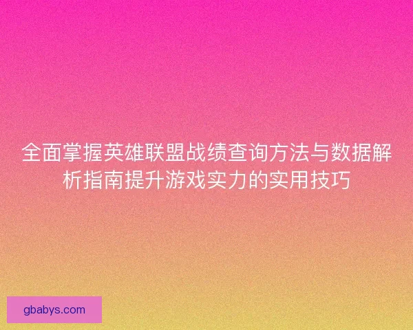 全面掌握英雄联盟战绩查询方法与数据解析指南提升游戏实力的实用技巧 全面掌握英雄联盟战绩查询方法与数据解析指南提升游戏实力的实用技巧