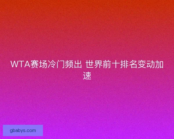 WTA赛场冷门频出 世界前十排名变动加速